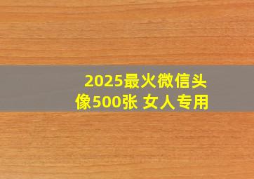 2025最火微信头像500张 女人专用